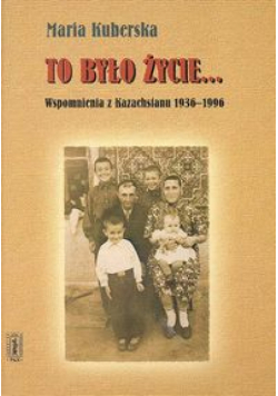 To było życie...Wspomnienia z Kazachstanu 1936-1996