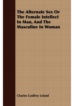 The Alternate Sex Or The Female Intellect In Man, And The Masculine In Woman