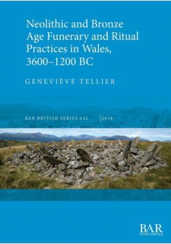 Neolithic and Bronze Age Funerary and Ritual Practices in Wales, 3600-1200 BC