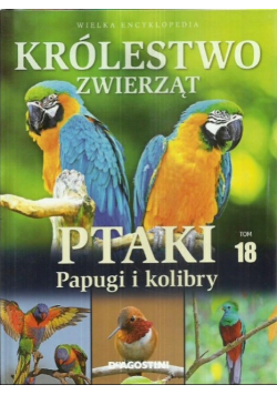 Królestwo zwierząt Tom 18 Ptaki papugi i kolibry