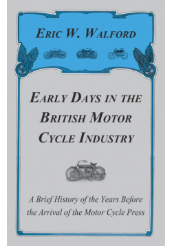 Early Days in the British Motor Cycle Industry - A Brief History of the Years Before the Arrival of the Motor Cycle Press