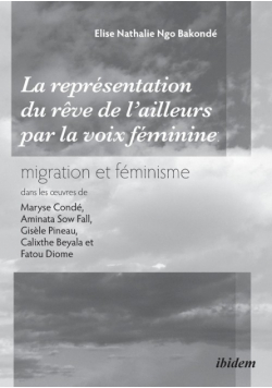 La représentation du rêve de l'ailleurs par la voix féminine migration et féminisme dans les œuvres  de Maryse Condé, Aminata Sow Fall, Gisèle Pineau, Calixthe Beyala et Fatou Diome.