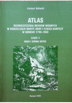Atlas rozmieszczenia młynów wodnych w Dorzeczach Warty Brdy i części Baryczy w okresie 1790 1960 część 4