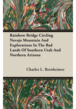 Rainbow Bridge Circling Navajo Mountain And Explorations In The Bad Lands Of Southern Utah And Northern Arizona