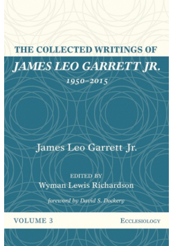 The Collected Writings of James Leo Garrett Jr., 1950-2015