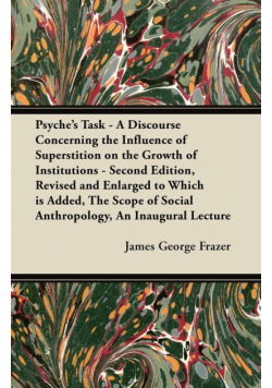 Psyche's Task - A Discourse Concerning the Influence of Superstition on the Growth of Institutions - Second Edition, Revised and Enlarged to Which is Added, The Scope of Social Anthropology, An Inaugural Lecture