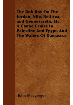 The Rob Roy On The Jordan, Nile, Red Sea, and Gennesareth, Etc.  A Canoe Cruise In Palestine And Egypt, And The Waters Of Damascus