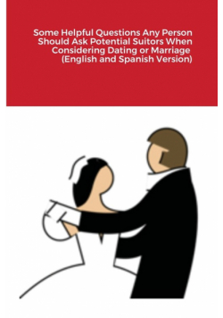 Some Helpful Questions Any Person Should Ask Potential Suitors When Considering Dating or Marriage  (English and Spanish Version)