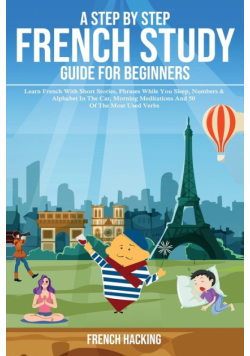 A step by step French study guide for beginners - Learn French with short stories, phrases while you sleep, numbers & alphabet in the car, morning meditations and 50 of the most used verbs