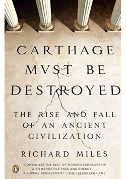 Carthage Must Be Destroyed The Rise and Fall of an Ancient Civilization