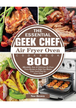 The Essential Geek Chef Air Fryer Oven Cookbook