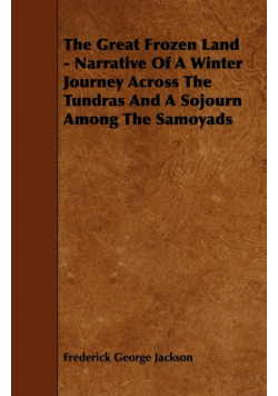 The Great Frozen Land - Narrative of a Winter Journey Across the Tundras and a Sojourn Among the Samoyads