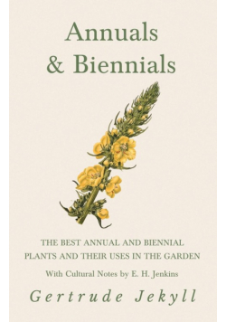Annuals & Biennials - The Best Annual and Biennial Plants and Their Uses in the Garden - With Cultural Notes by E. H. Jenkins