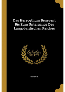Das Herzogthum Benevent Bis Zum Untergange Des Langobardischen Reiches