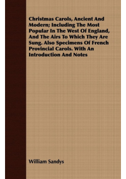 Christmas Carols, Ancient and Modern; Including the Most Popular in the West of England, and the Airs to Which They Are Sung
