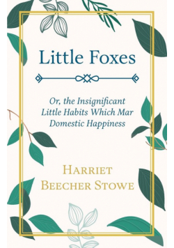 Little Foxes - Or; the Insignificant Little Habits Which Mar Domestic Happiness