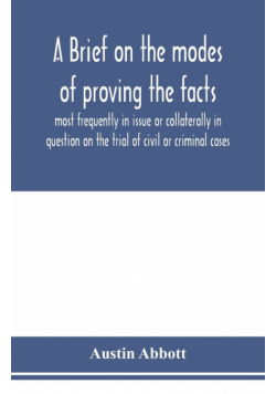A brief on the modes of proving the facts most frequently in issue or collaterally in question on the trial of civil or criminal cases