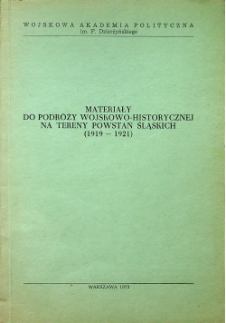 Materiały do podroży wojskowo historycznej na tereny powstań śląskich 1919 - 1921