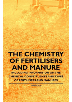 The Chemistry of Fertilisers and Manure - Including Information on the Chemical Constituents and Types of Fertilisers and Manures