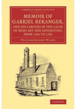 Memoir of Gabriel Beranger, and his Labours in the Cause of Irish Art             and Antiquities, from 1760 to 1780