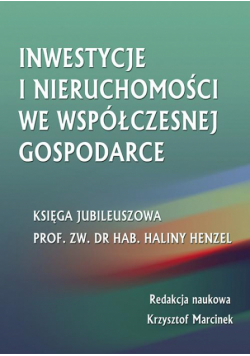 Inwestycje i nieruchomości we współczesnej gospodarce. Księga jubileuszowa prof. zw. dr hab. Haliny Henzel