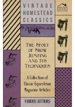 The Sport of Show Jumping and Its Techniques - A Collection of Classic Equestrian Magazine Articles