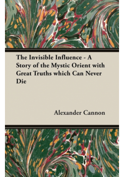 The Invisible Influence - A Story of the Mystic Orient with Great Truths which Can Never Die