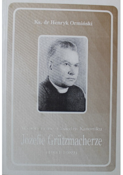 Wspomnienie o księdzu Kanoniku Józefie Grutzmacherze 1904   1989