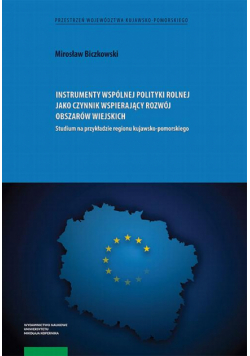 Instrumenty wspólnej polityki rolnej jako czynnik wspierający rozwój obszarów wiejskich. Studium na przykładzie regionu kujawsko-pomorskiego