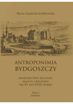 Antroponimia Bydgoszczy. Dziedzictwo kultury miasta i regionu od XV do XVIII wieku, tom I – imiona