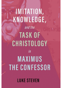 Imitation, Knowledge, and the Task of Christology in Maximus the Confessor