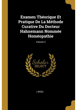 Examen Théorique Et Pratique De La Méthode Curative Du Docteur Hahnemann Nommée Homéopathie; Volume 3
