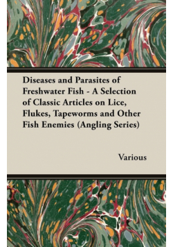 Diseases and Parasites of Freshwater Fish - A Selection of Classic Articles on Lice, Flukes, Tapeworms and Other Fish Enemies (Angling Series)