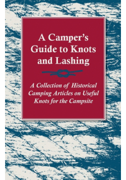 A Camper's Guide to Knots and Lashing - A Collection of Historical Camping Articles on Useful Knots for the Campsite