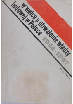 W walce o utrwalenie władzy ludowej w Polsce 1944 - 1947