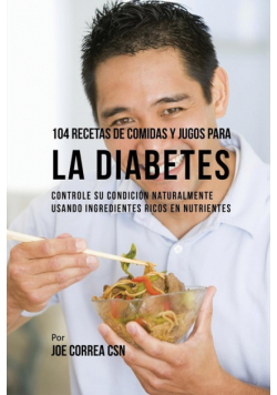 104 Recetas de Comidas y Jugos Para la Diabetes