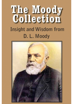 The Moody Collection, Insight and Wisdom from D. L. Moody - That Gospel Sermon on the Blessed Hope, Sovereign Grace, Sowing and Reaping, the Way to Go