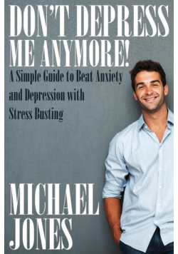 Don't Depress Me Anymore! a Simple Guide to Beat Anxiety and Depression with Stress Busting