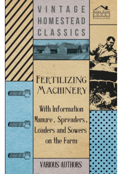 Fertilizing Machinery - With Information Manure, Spreaders, Loaders and Sowers on the Farm