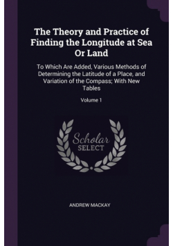 The Theory and Practice of Finding the Longitude at Sea Or Land