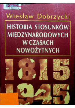 Dobrzycki Wiesław - Historia stosunków międzynarodowych w czasach nowożytnych 1815-1945