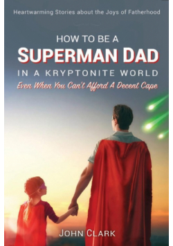 How To Be A Superman Dad In A Kryptonite World