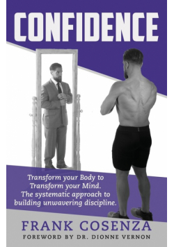 Confidence.  Transform your body to transform your mind. The systematic approach to building unwavering discipline