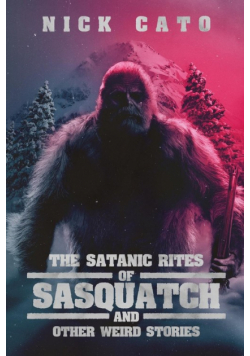 The Satanic Rites of Sasquatch and Other Weird Stories