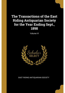 The Transactions of the East Riding Antiquarian Society for the Year Ending Sept., 1898; Volume VI