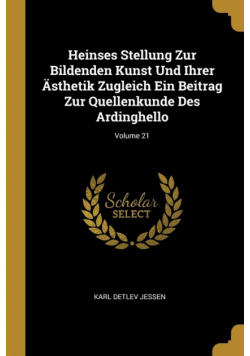 Heinses Stellung Zur Bildenden Kunst Und Ihrer Ästhetik Zugleich Ein Beitrag Zur Quellenkunde Des Ardinghello; Volume 21