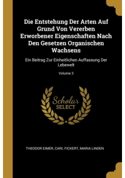 Die Entstehung Der Arten Auf Grund Von Vererben Erworbener Eigenschaften Nach Den Gesetzen Organischen Wachsens