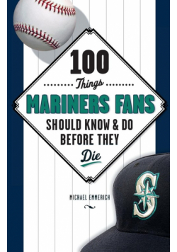 100 Things Mariners Fans Should Know & Do Before They Die