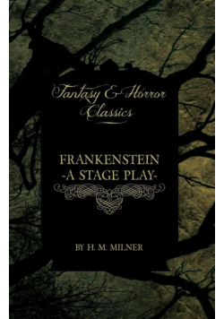 Frankenstein - Or, the Man and the Monster - A Stage Play (Fantasy and Horror Classics)