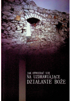 Jak otwierać się na uzdrawiające działanie Boże